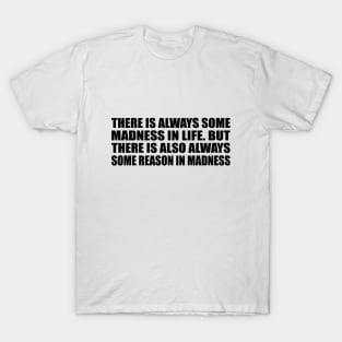 There is always some madness in life. But there is also always some reason in madness T-Shirt